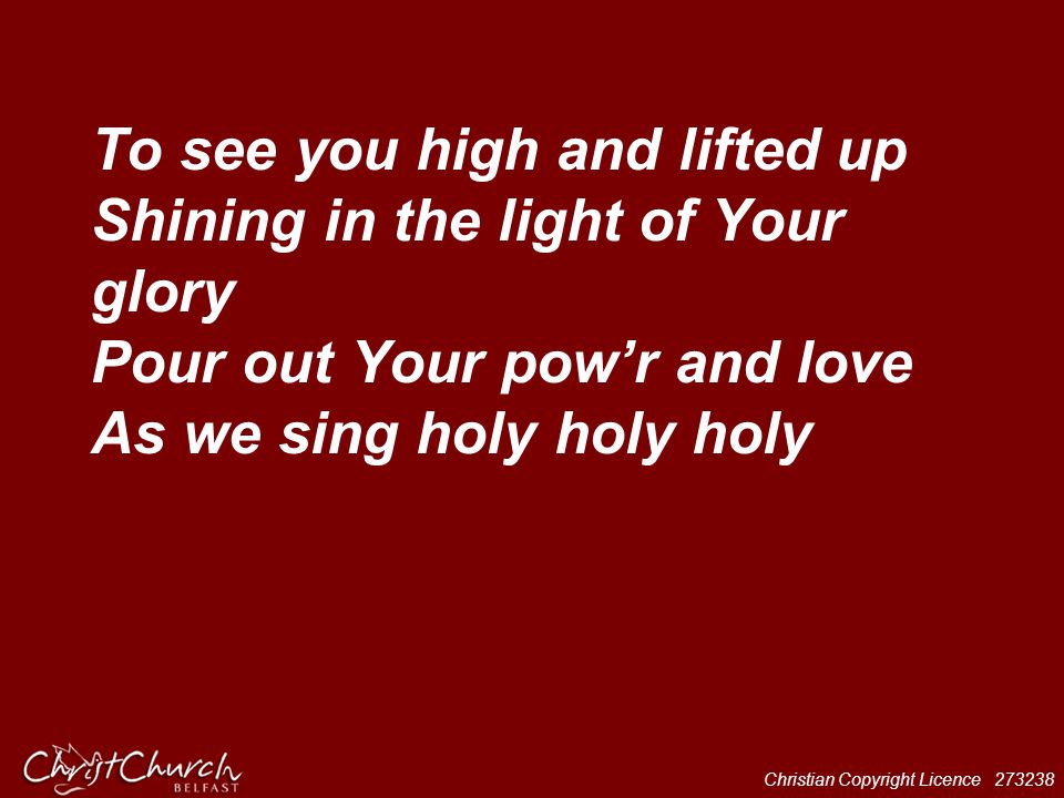 To see you high and lifted up Shining in the light of Your glory Pour out Your pow’r and love As we sing holy holy holy