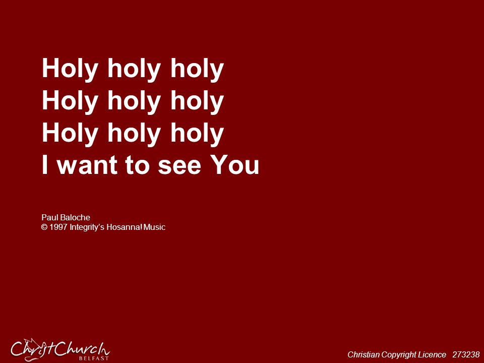 Holy holy holy Holy holy holy Holy holy holy I want to see You Paul Baloche © 1997 Integrity’s Hosanna.