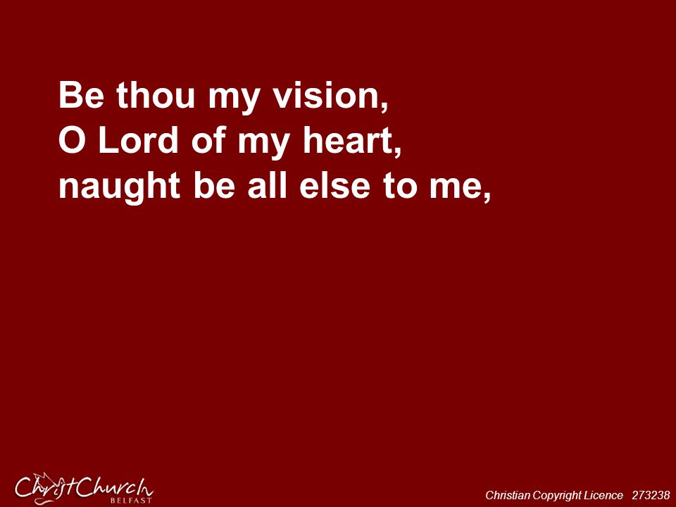 Be thou my vision, O Lord of my heart, naught be all else to me,