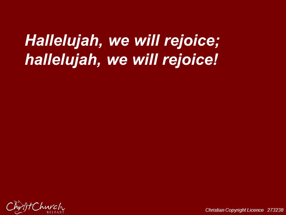 Hallelujah, we will rejoice; hallelujah, we will rejoice!