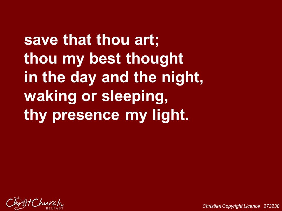 save that thou art; thou my best thought in the day and the night, waking or sleeping, thy presence my light.