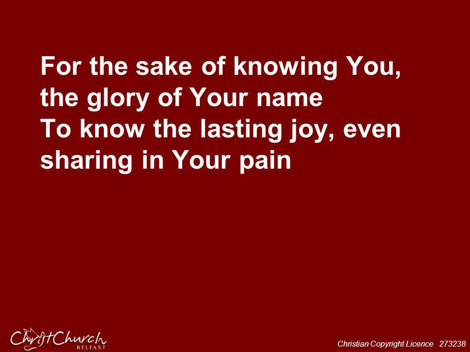 For the sake of knowing You, the glory of Your name To know the lasting joy, even sharing in Your pain