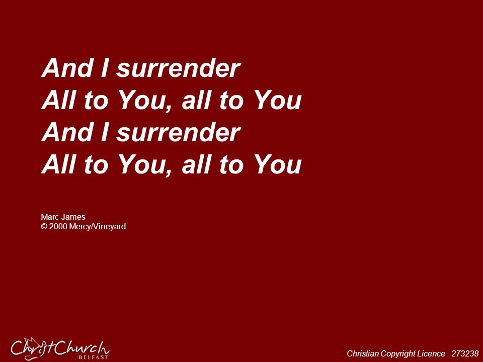 And I surrender All to You, all to You And I surrender All to You, all to You Marc James © 2000 Mercy/Vineyard