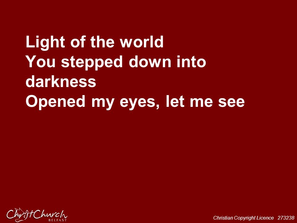 Light of the world You stepped down into darkness Opened my eyes, let me see