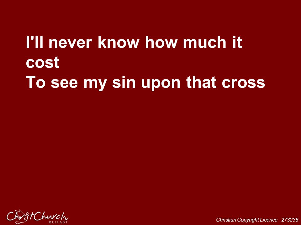 I ll never know how much it cost To see my sin upon that cross