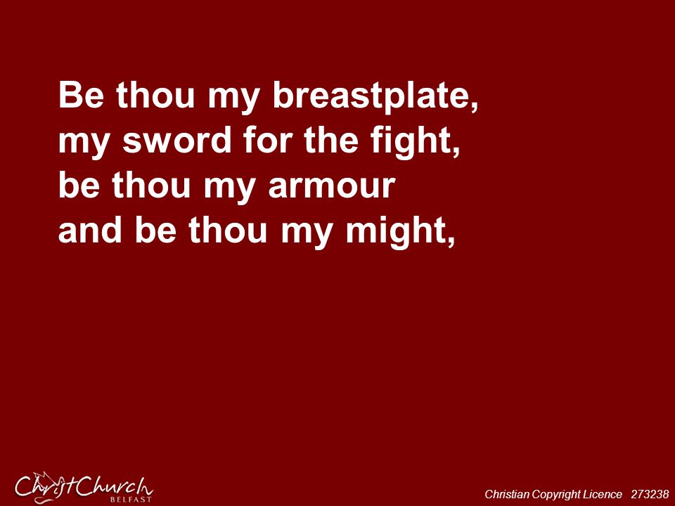 Be thou my breastplate, my sword for the fight, be thou my armour and be thou my might,