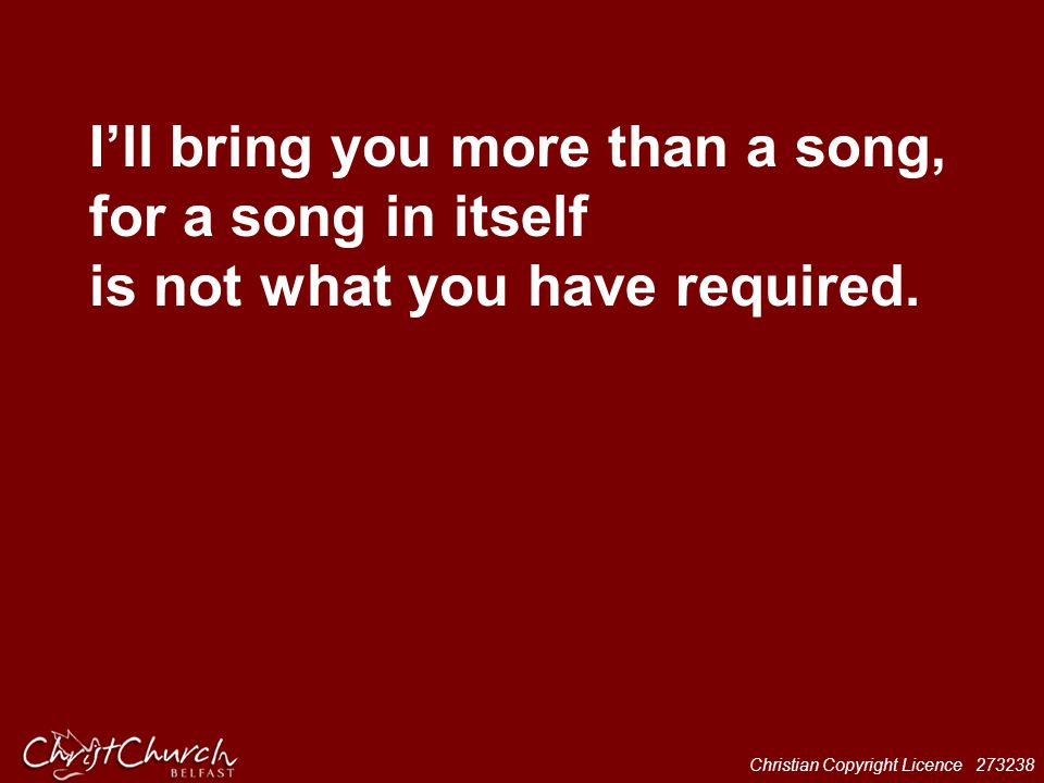 I’ll bring you more than a song, for a song in itself is not what you have required.