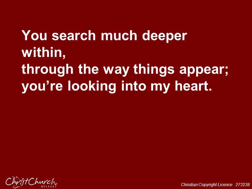 You search much deeper within, through the way things appear; you’re looking into my heart.