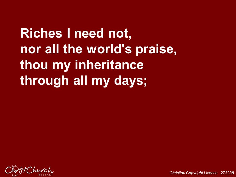 Riches I need not, nor all the world s praise, thou my inheritance through all my days;