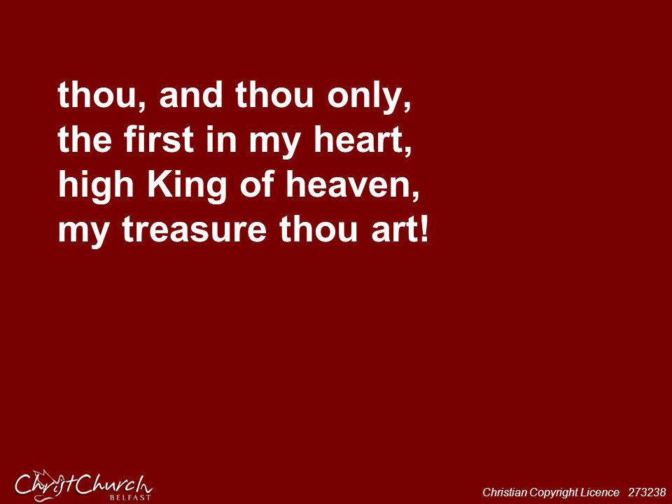thou, and thou only, the first in my heart, high King of heaven, my treasure thou art!
