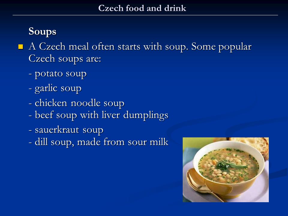 A Czech meal often starts with soup. Some popular Czech soups are: