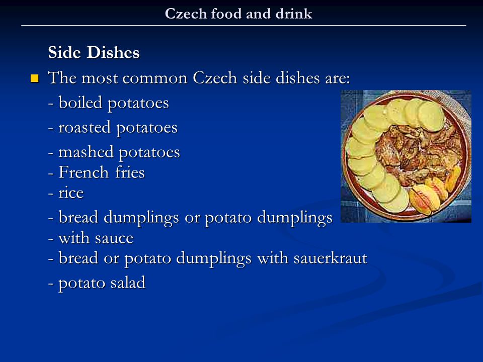 The most common Czech side dishes are: - boiled potatoes
