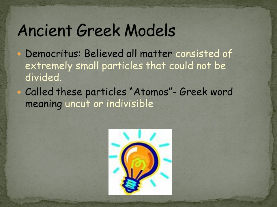 Ancient Greek Models Democritus: Believed all matter consisted of extremely small particles that could not be divided.