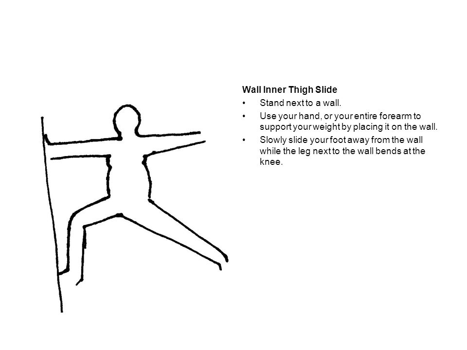 Wall Inner Thigh Slide Stand next to a wall. Use your hand, or your entire forearm to support your weight by placing it on the wall.