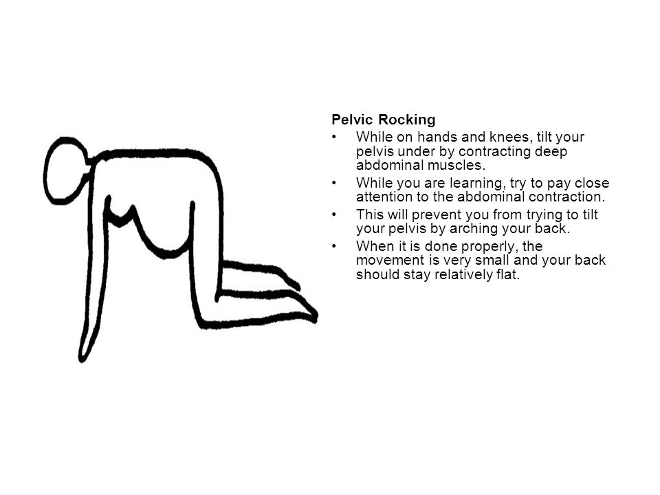Pelvic Rocking While on hands and knees, tilt your pelvis under by contracting deep abdominal muscles.