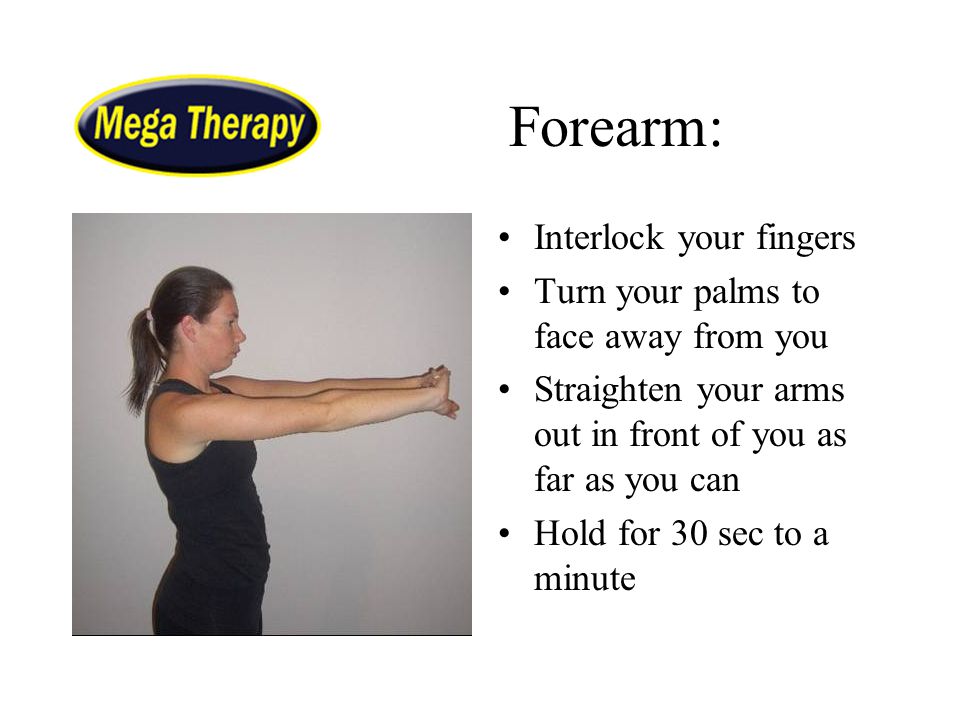 Forearm: Interlock your fingers Turn your palms to face away from you