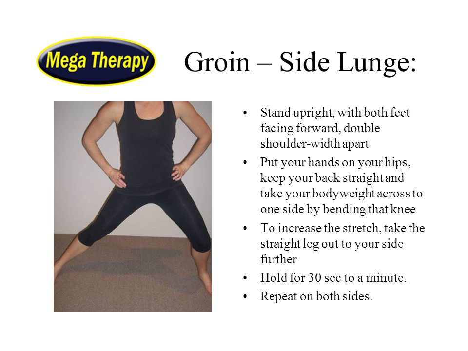 Groin – Side Lunge: Stand upright, with both feet facing forward, double shoulder-width apart.