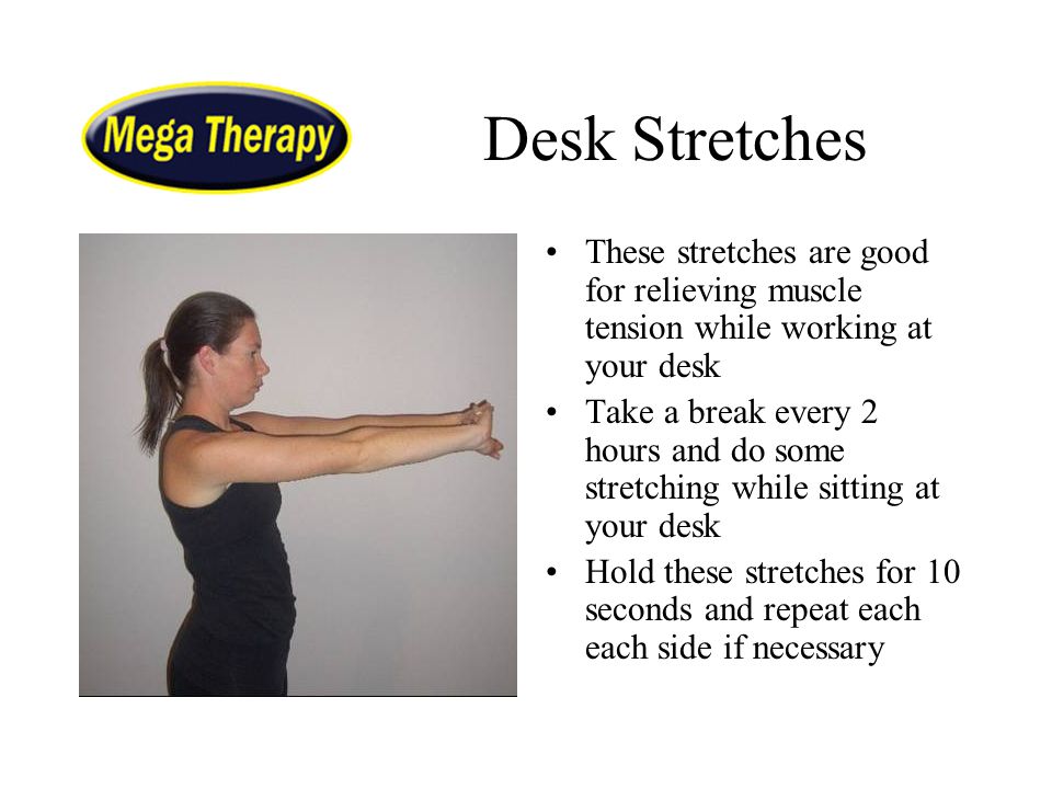 Desk Stretches These stretches are good for relieving muscle tension while working at your desk.