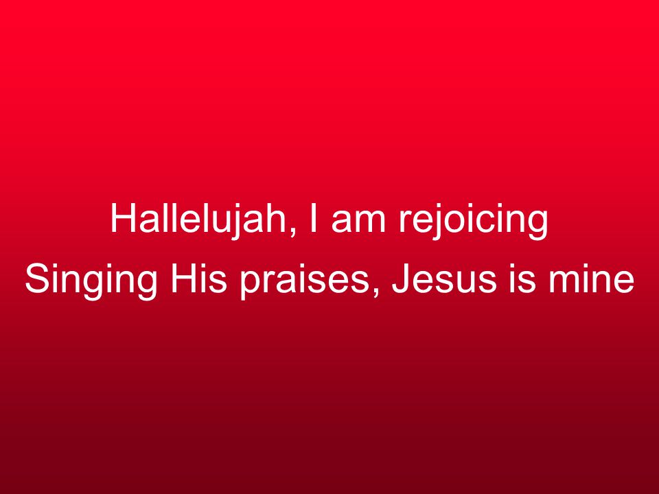 Hallelujah, I am rejoicing Singing His praises, Jesus is mine