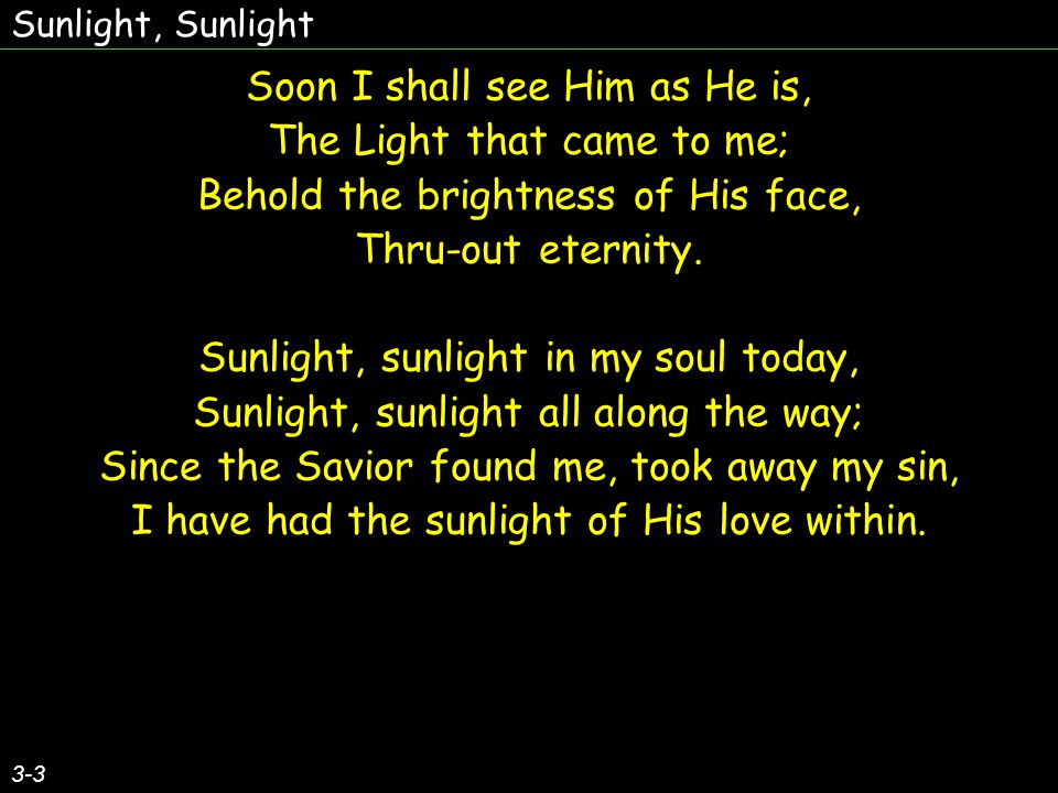 Soon I shall see Him as He is, The Light that came to me;