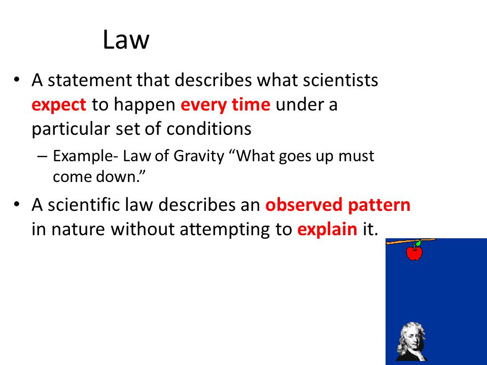 Law A statement that describes what scientists expect to happen every time under a particular set of conditions.