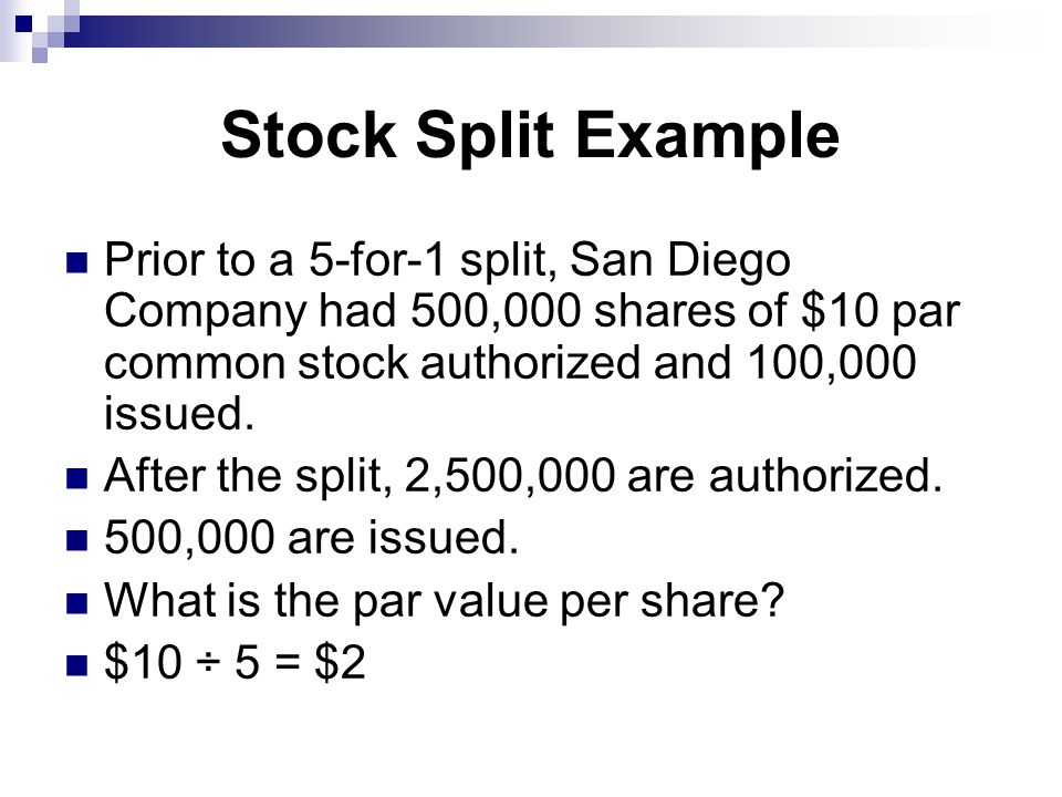 Stock Split Example Prior to a 5-for-1 split, San Diego Company had 500,000 shares of $10 par common stock authorized and 100,000 issued.