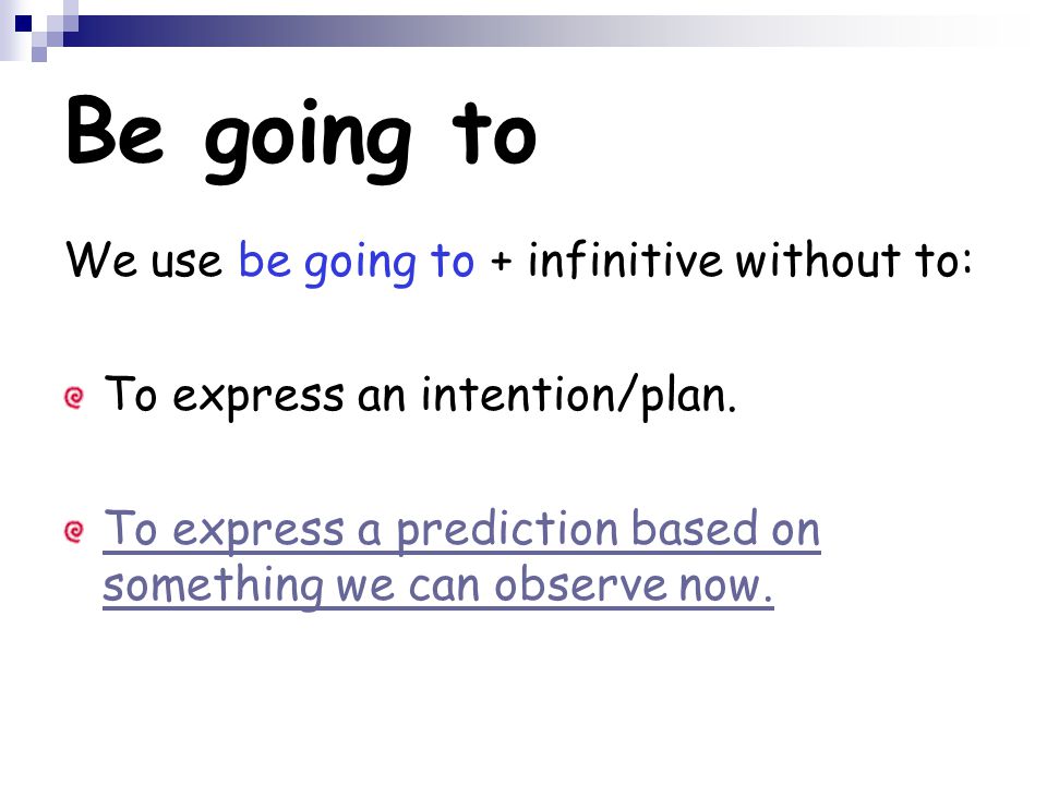 Be going to We use be going to + infinitive without to: