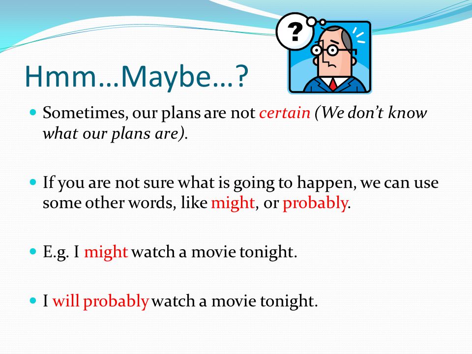 Hmm…Maybe… Sometimes, our plans are not certain (We don’t know what our plans are).