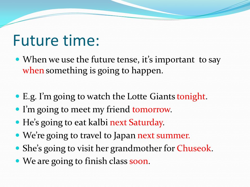 Future time: When we use the future tense, it’s important to say when something is going to happen.