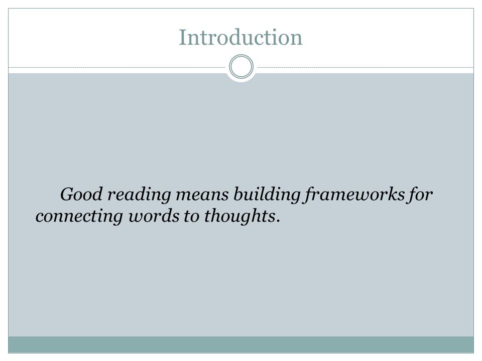 Introduction Good reading means building frameworks for connecting words to thoughts.