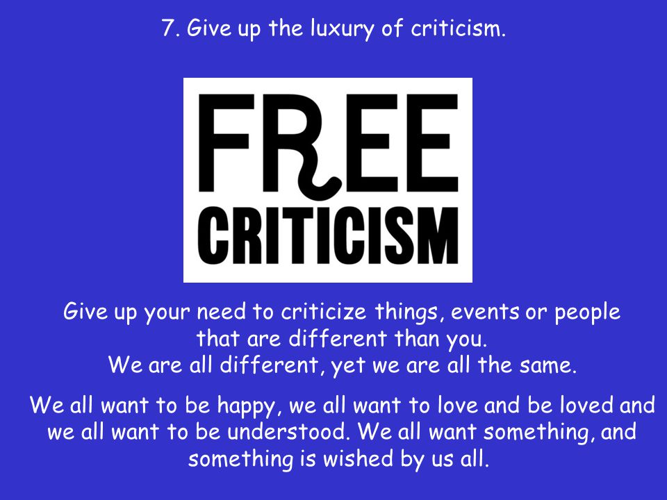 7. Give up the luxury of criticism.