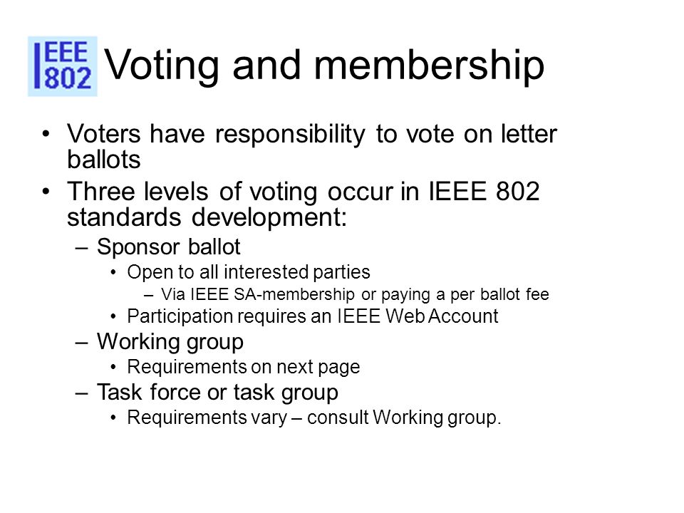 Voting and membership Voters have responsibility to vote on letter ballots. Three levels of voting occur in IEEE 802 standards development: