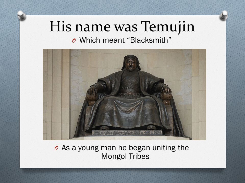 His name was Temujin Which meant Blacksmith