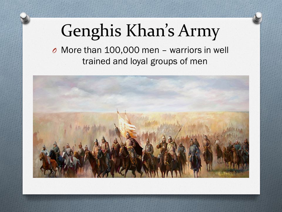 Genghis Khan’s Army More than 100,000 men – warriors in well trained and loyal groups of men
