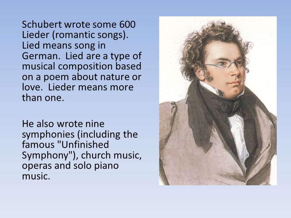 Schubert wrote some 600 Lieder (romantic songs)