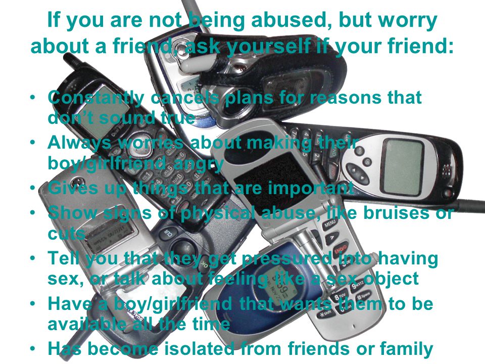 If you are not being abused, but worry about a friend, ask yourself if your friend: