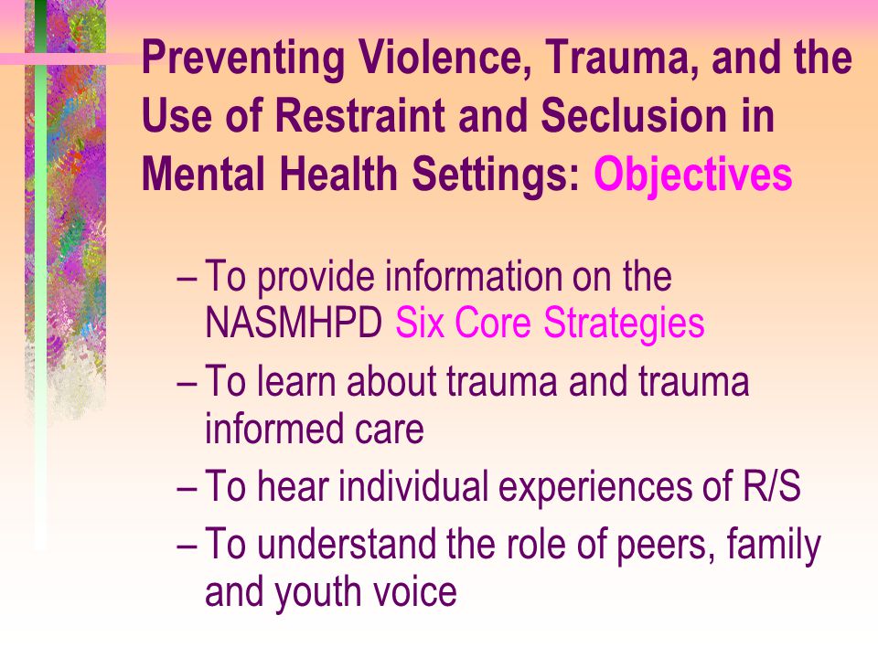 Preventing Violence, Trauma, and the Use of Restraint and Seclusion in Mental Health Settings: Objectives