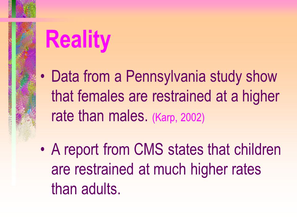 Reality Data from a Pennsylvania study show that females are restrained at a higher rate than males. (Karp, 2002)