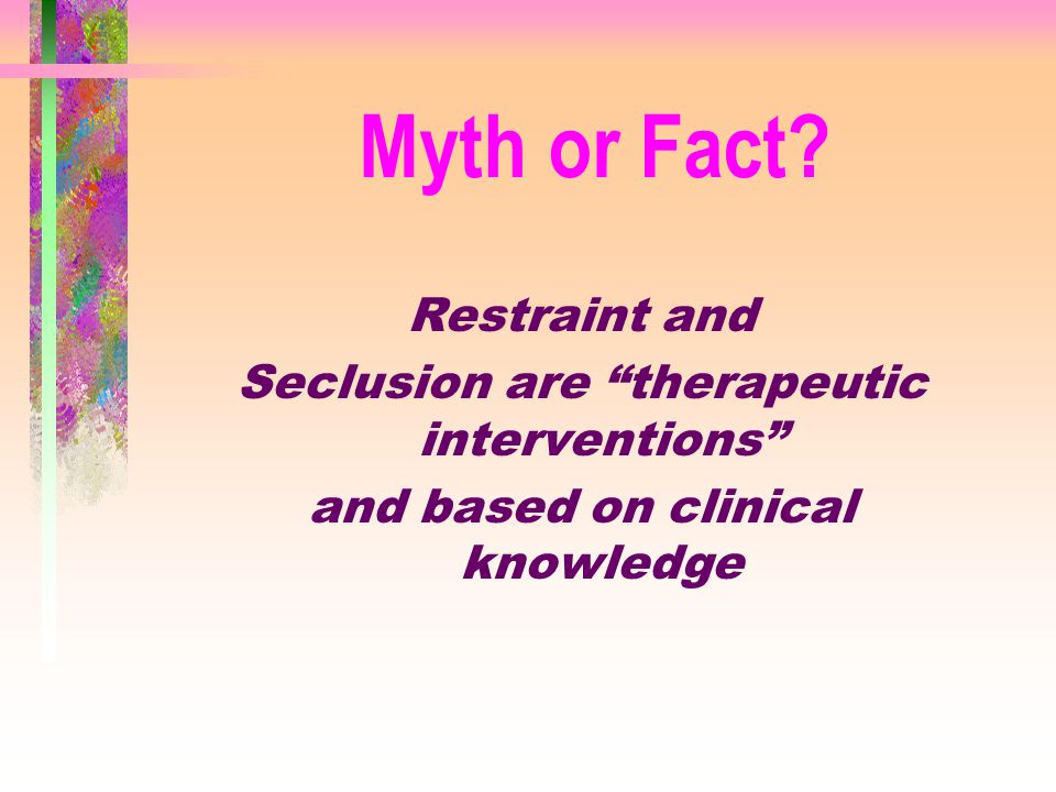 Myth or Fact Restraint and Seclusion are therapeutic interventions
