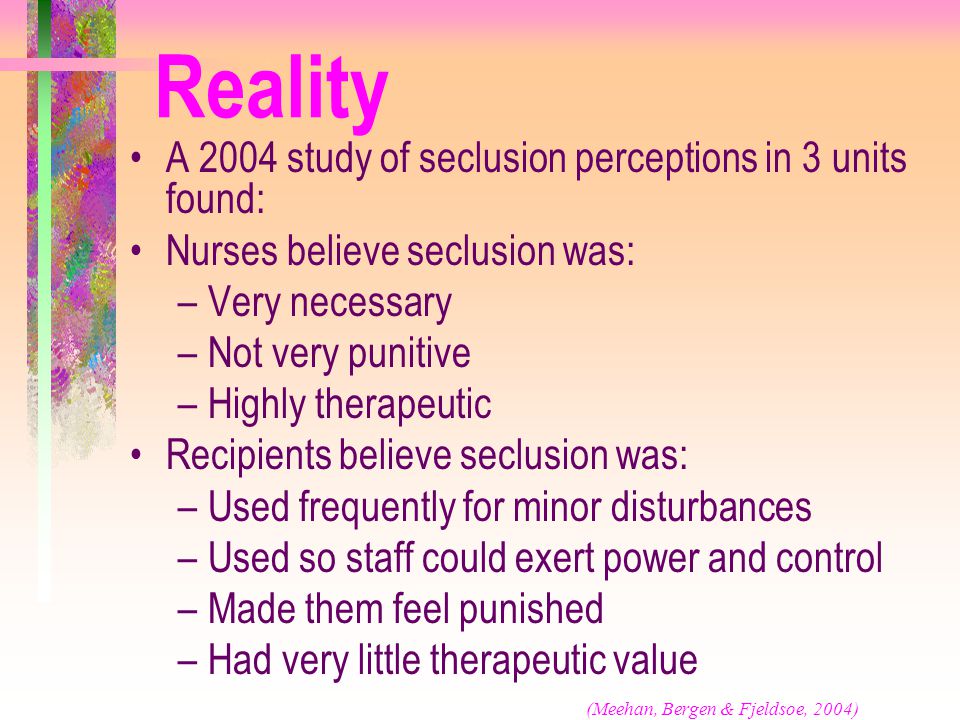 Reality A 2004 study of seclusion perceptions in 3 units found: