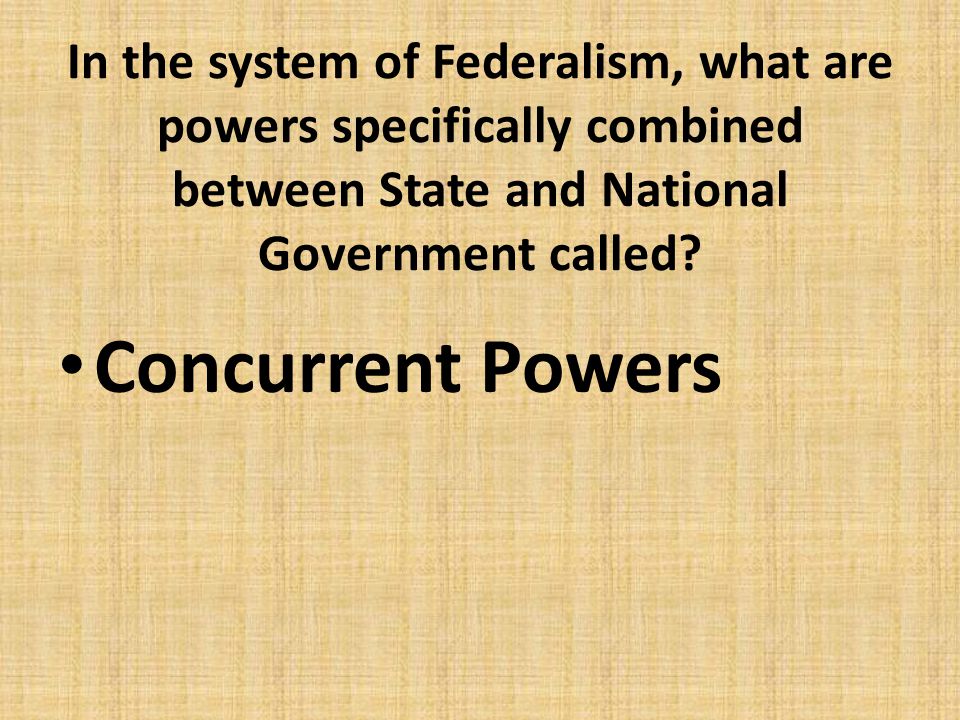 In the system of Federalism, what are powers specifically combined between State and National Government called