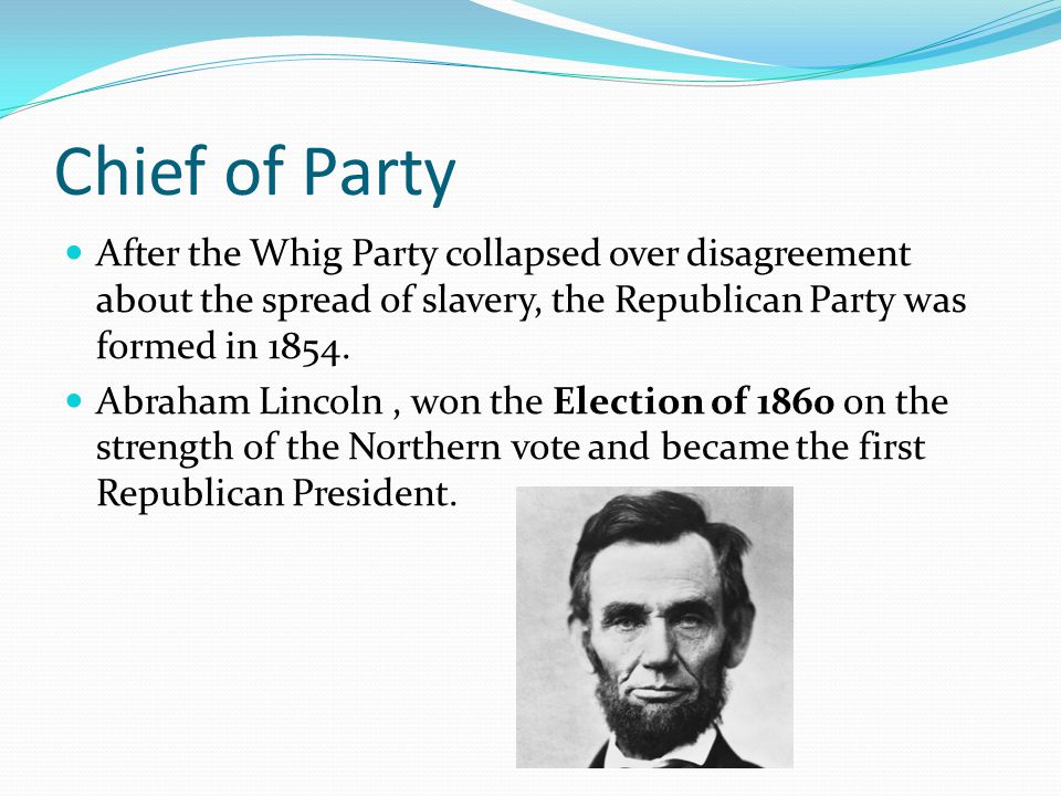 Chief of Party After the Whig Party collapsed over disagreement about the spread of slavery, the Republican Party was formed in