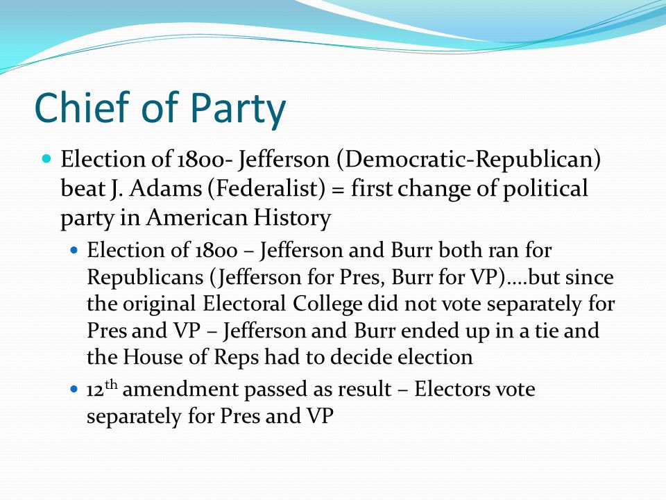 Chief of Party Election of Jefferson (Democratic-Republican) beat J. Adams (Federalist) = first change of political party in American History.