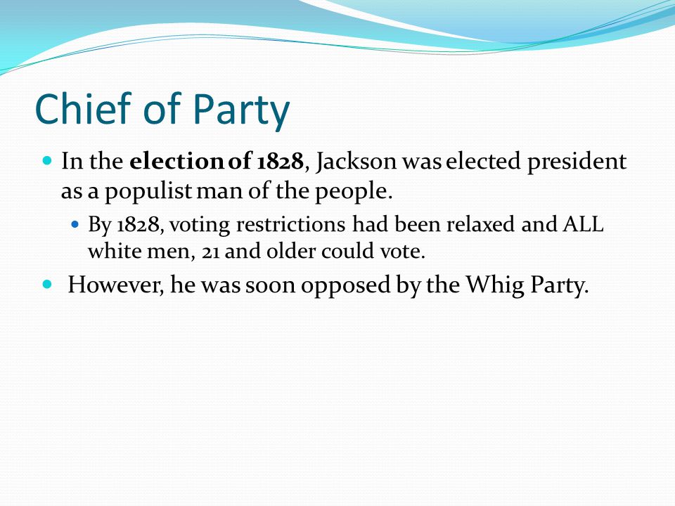 Chief of Party In the election of 1828, Jackson was elected president as a populist man of the people.