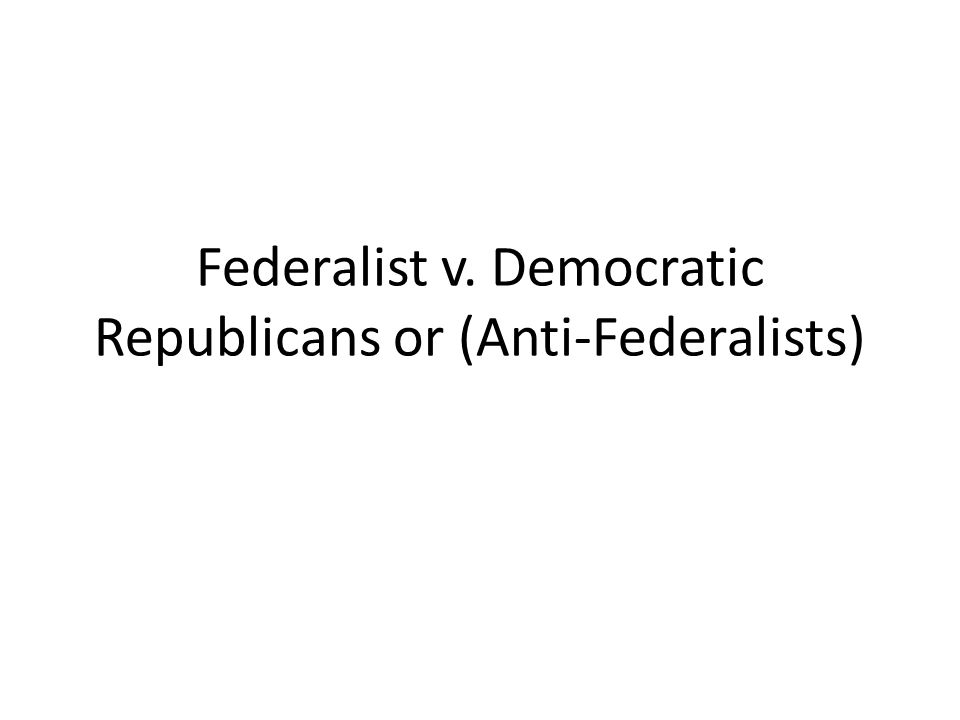 Federalist v. Democratic Republicans or (Anti-Federalists)