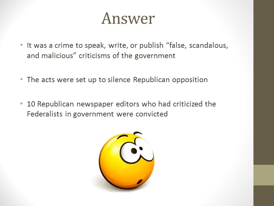 Answer It was a crime to speak, write, or publish false, scandalous, and malicious criticisms of the government.