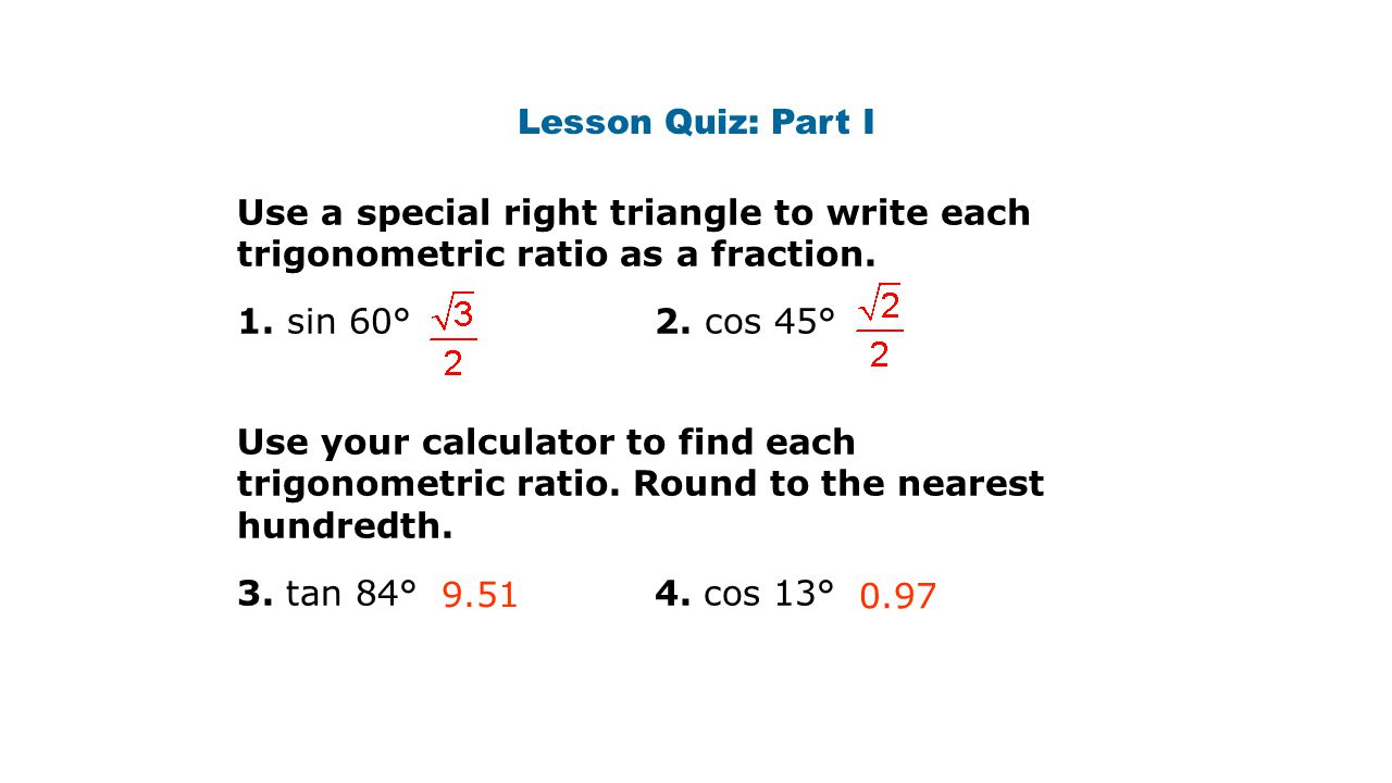 Lesson Quiz: Part I Use a special right triangle to write each trigonometric ratio as a fraction. 1. sin 60° 2. cos 45°