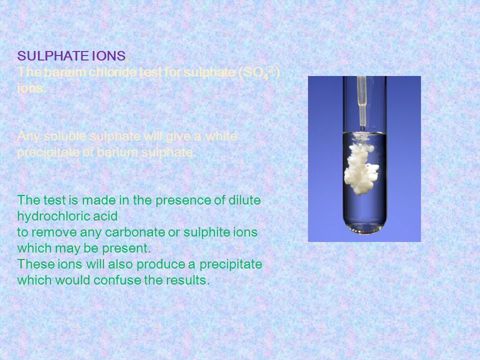 SULPHATE IONS. The barium chloride test for sulphate (SO42-) ions. Any soluble sulphate will give a white precipitate of barium sulphate.