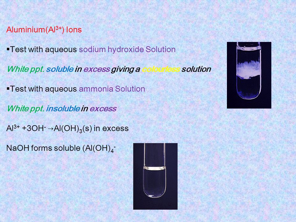 Aluminium(Al3+) Ions Test with aqueous sodium hydroxide Solution. White ppt. soluble in excess giving a colourless solution.