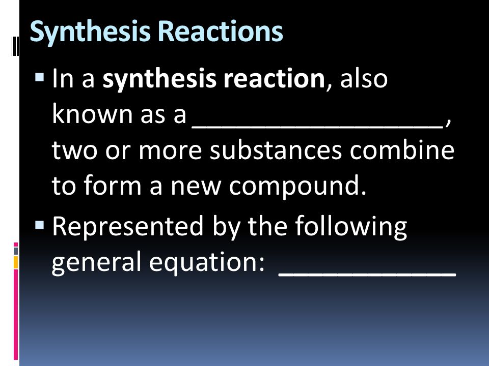 Synthesis Reactions In a synthesis reaction, also known as a _________________, two or more substances combine to form a new compound.